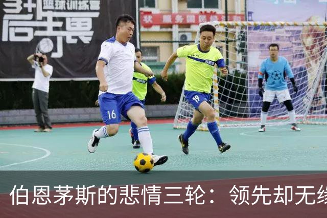伯恩茅斯的悲情三轮：领先却无缘胜利的尴尬