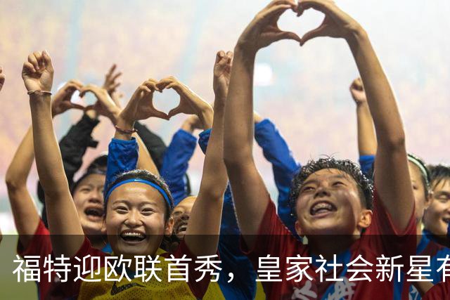 福特迎欧联首秀，皇家社会新星有望闪耀