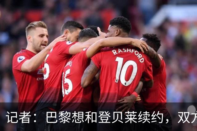 记者：巴黎想和登贝莱续约，双方已进行数个月谈判
